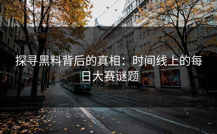 探寻黑料背后的真相：时间线上的每日大赛谜题