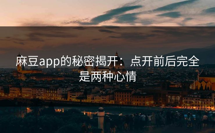麻豆app的秘密揭开：点开前后完全是两种心情