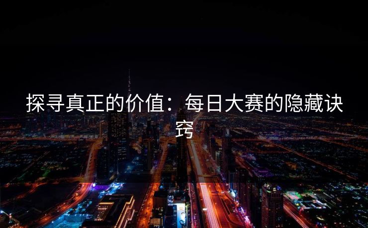 探寻真正的价值:每日大赛的隐藏诀窍 探寻真正的价值:每日大赛的隐藏诀窍