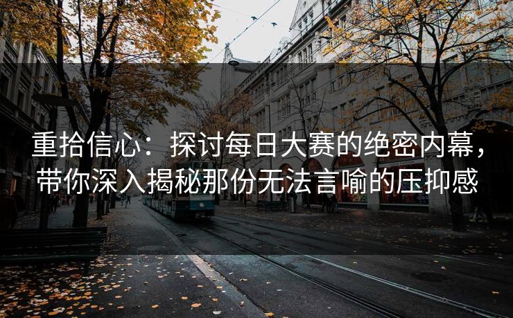 重拾信心：探讨每日大赛的绝密内幕，带你深入揭秘那份无法言喻的压抑感