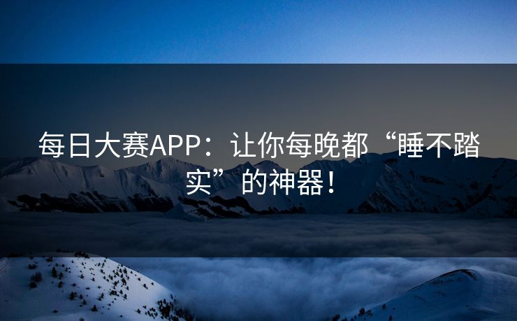 每日大赛APP:让你每晚都“睡不踏实”的神器! 每日大赛APP:让你每晚都“睡不踏实”的神器!