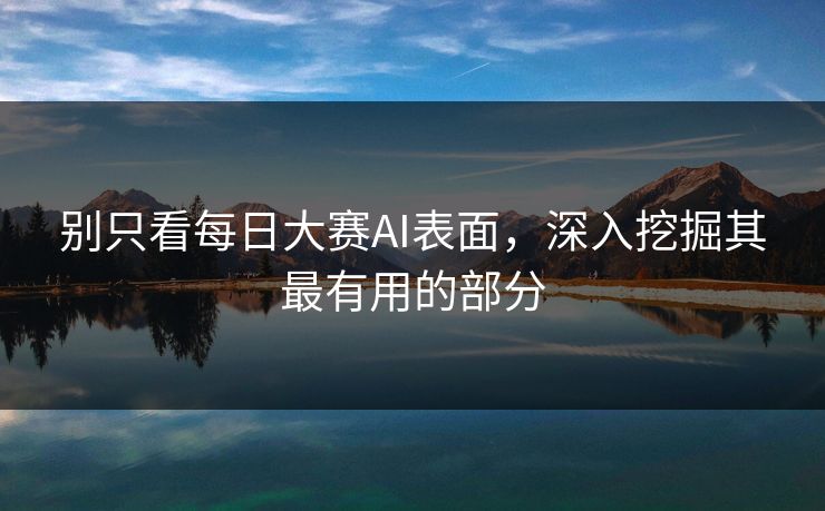 别只看每日大赛AI表面,深入挖掘其最有用的部分 别只看每日大赛AI表面,深入挖掘其最有用的部分