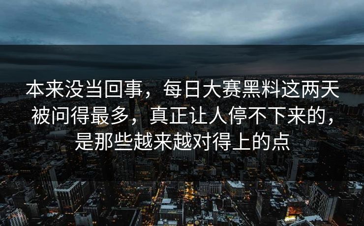 本来没当回事,每日大赛黑料这两天被问得最多,真正让人停不下来的,是那些越来越对得上的点 本来没当回事,每日大赛黑料这两天被问得最多,真正让人停不下来的,是那些越来越对得上的点